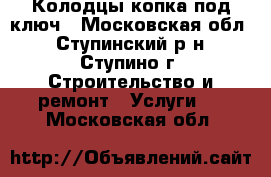 Колодцы копка под ключ - Московская обл., Ступинский р-н, Ступино г. Строительство и ремонт » Услуги   . Московская обл.